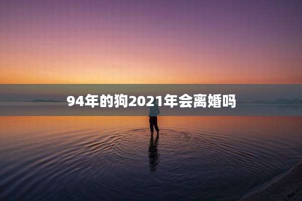 94年的狗2021年会离婚吗