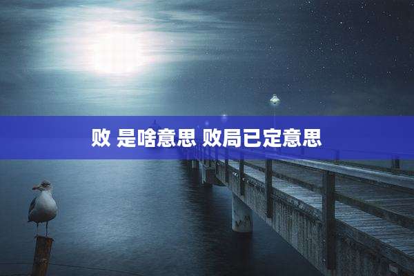 败 是啥意思 败局已定意思