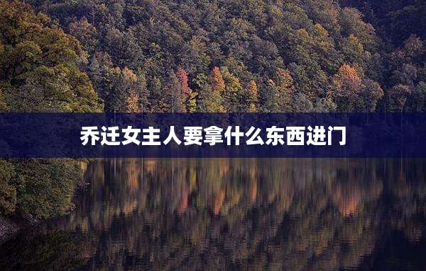 乔迁女主人要拿什么东西进门