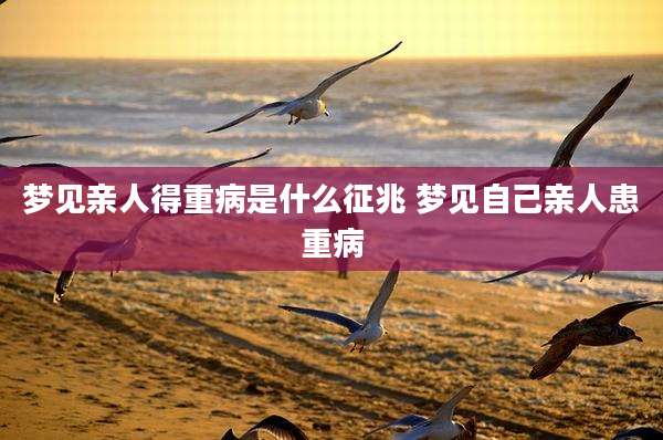 梦见亲人得重病是什么征兆 梦见自己亲人患重病