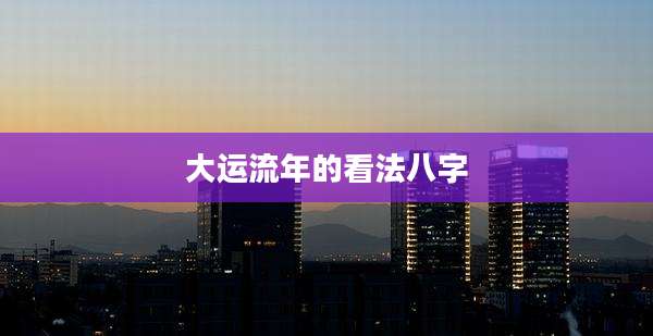 大运流年的看法八字