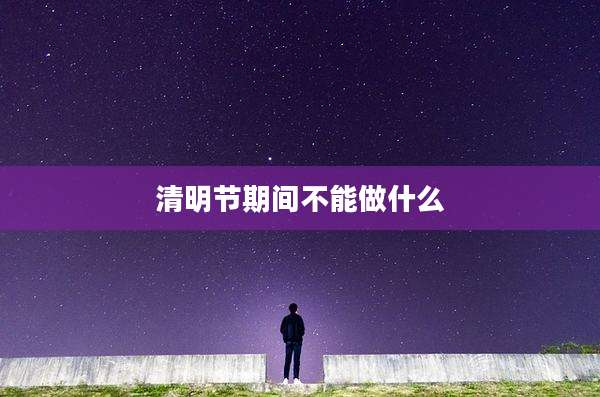 清明节期间不能做什么