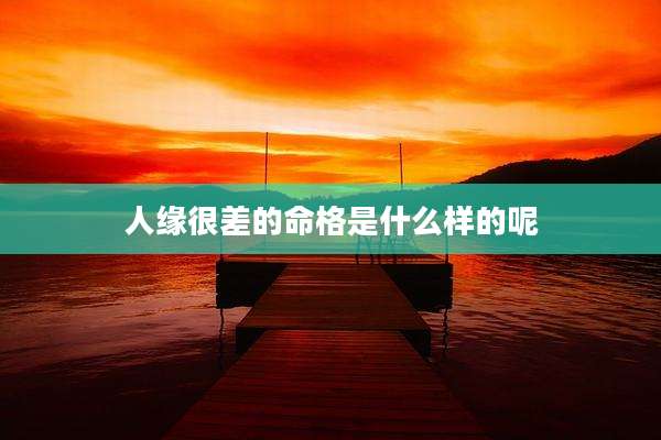 人缘很差的命格是什么样的呢