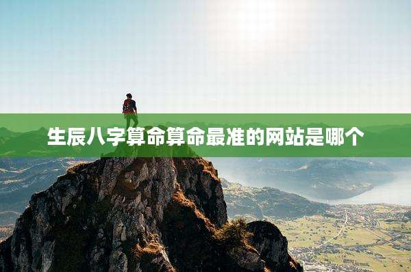 生辰八字算命算命最准的网站是哪个