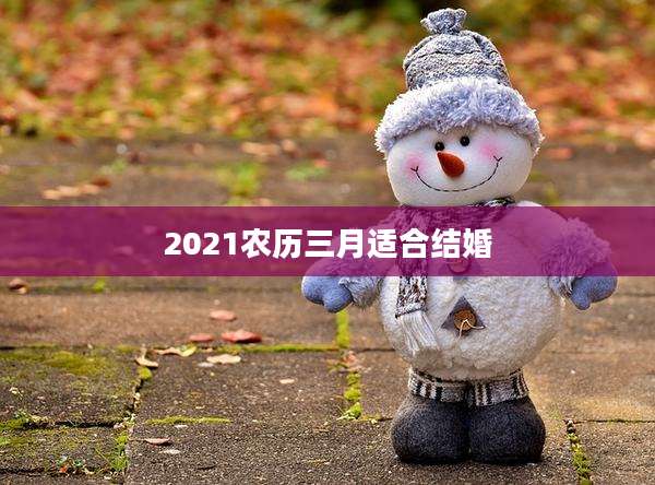 2021农历三月适合结婚