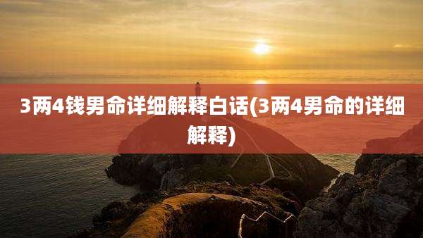 3两4钱男命详细解释白话(3两4男命的详细解释)