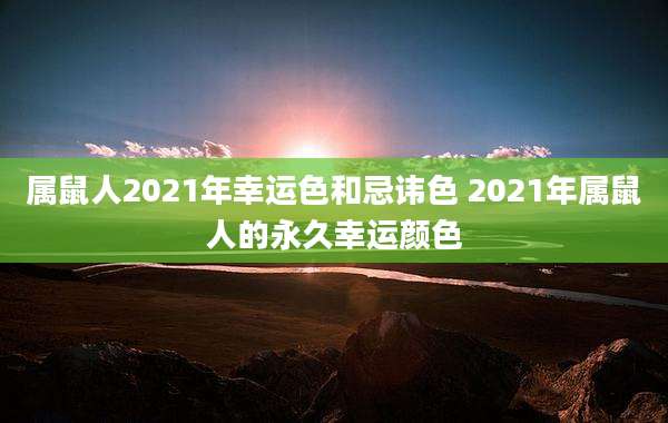 属鼠人2021年幸运色和忌讳色 2021年属鼠人的永久幸运颜色
