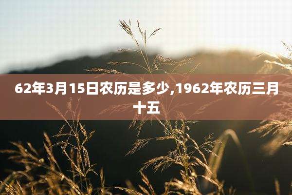62年3月15日农历是多少,1962年农历三月十五