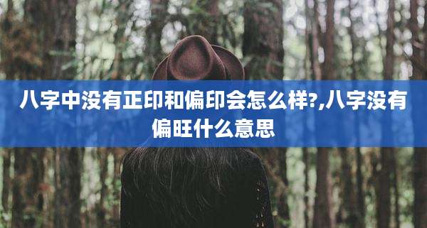 八字中没有正印和偏印会怎么样?,八字没有偏旺什么意思