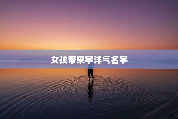 女孩带果字洋气名字