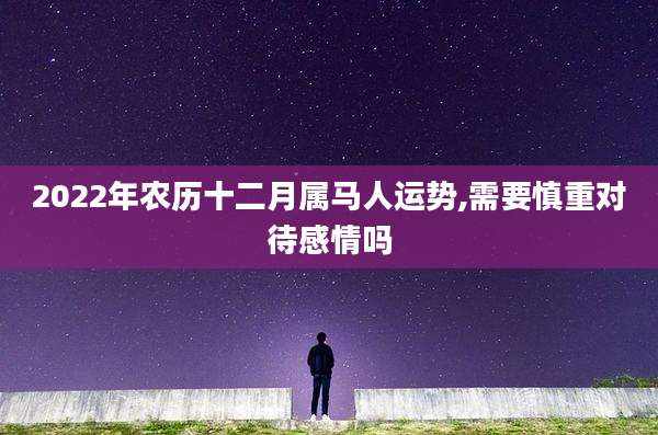 2022年农历十二月属马人运势,需要慎重对待感情吗