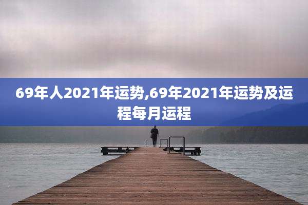 69年人2021年运势,69年2021年运势及运程每月运程