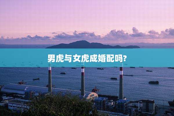 男虎与女虎成婚配吗?