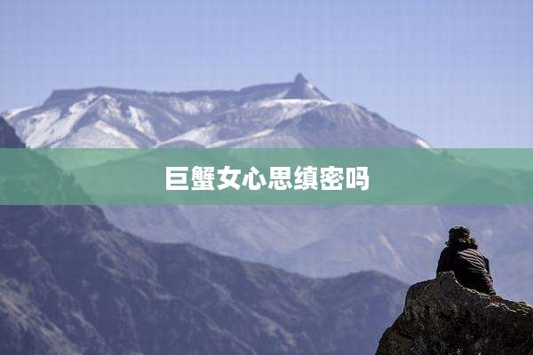 巨蟹女心思缜密吗