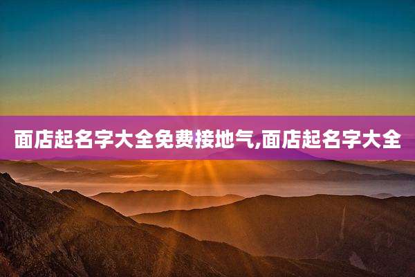 面店起名字大全免费接地气,面店起名字大全