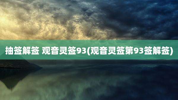 抽签解签 观音灵签93(观音灵签第93签解签)