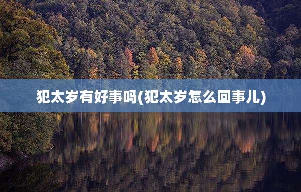 犯太岁有好事吗(犯太岁怎么回事儿)