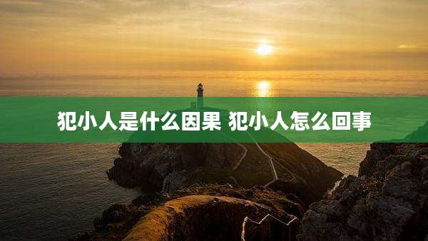 犯小人是什么因果 犯小人怎么回事