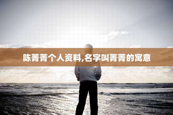 陈菁菁个人资料,名字叫菁菁的寓意
