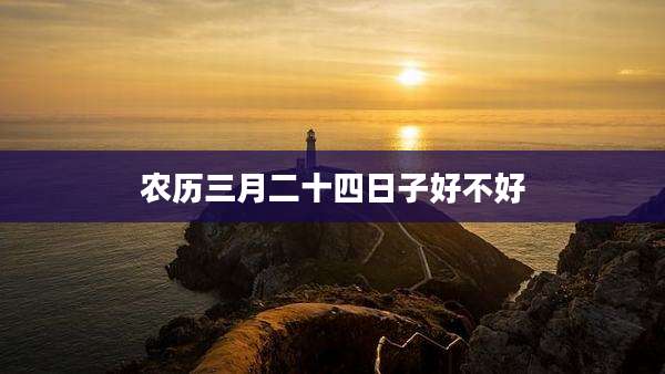 农历三月二十四日子好不好