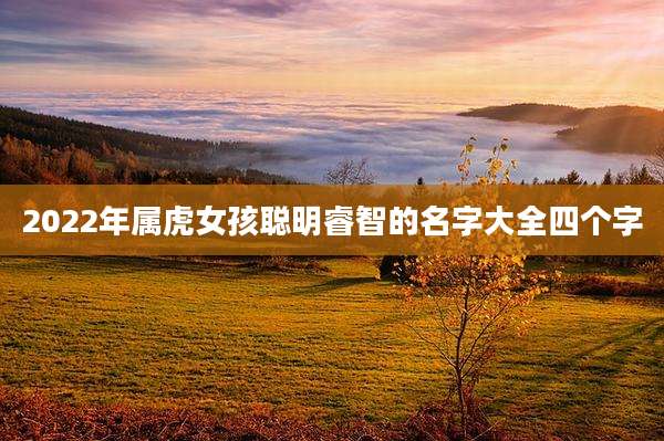 2022年属虎女孩聪明睿智的名字大全四个字