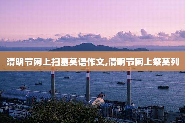 清明节网上扫墓英语作文,清明节网上祭英列