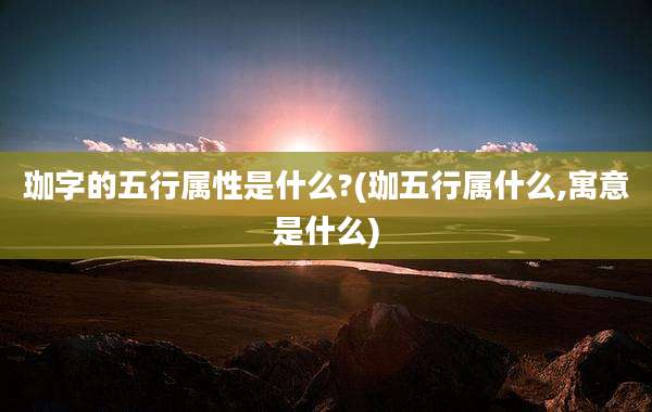 珈字的五行属性是什么?(珈五行属什么,寓意是什么)