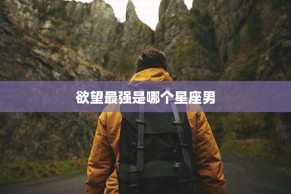 欲望最强是哪个星座男