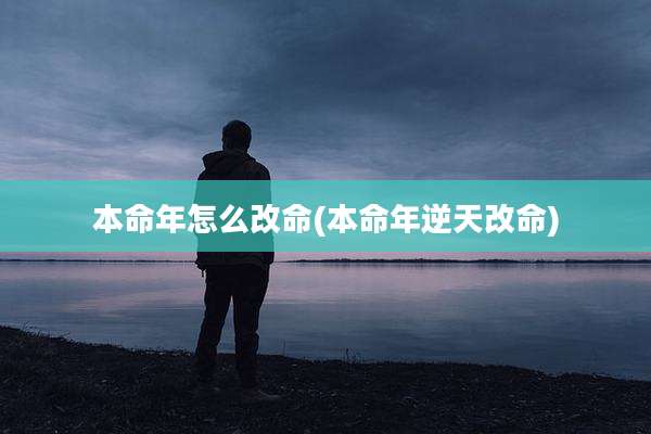 本命年怎么改命(本命年逆天改命)