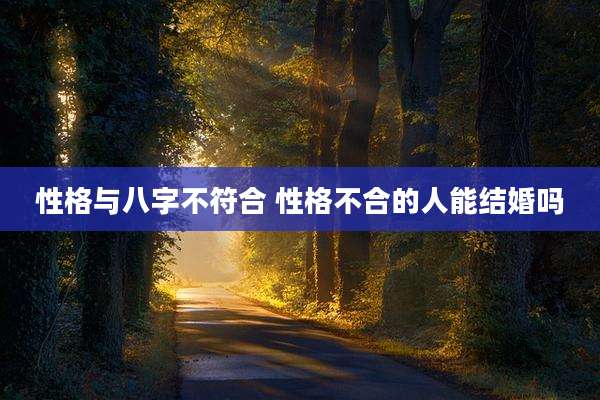性格与八字不符合 性格不合的人能结婚吗