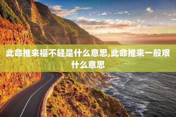 此命推来福不轻是什么意思,此命推来一般艰什么意思