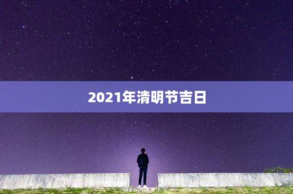 2021年清明节吉日
