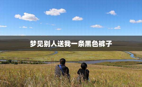 梦见别人送我一条黑色裤子