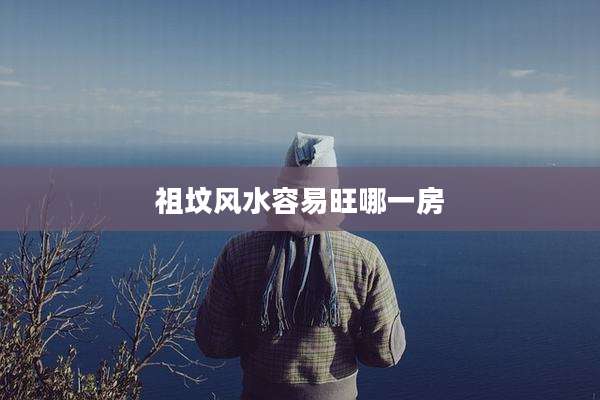 祖坟风水容易旺哪一房