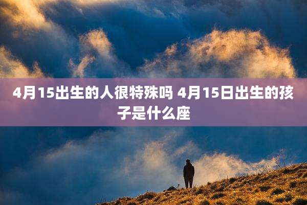4月15出生的人很特殊吗 4月15日出生的孩子是什么座
