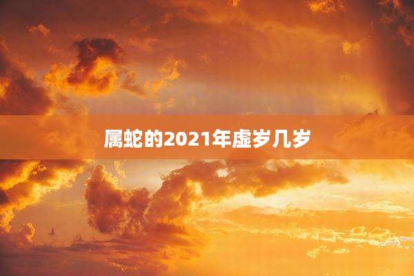 属蛇的2021年虚岁几岁