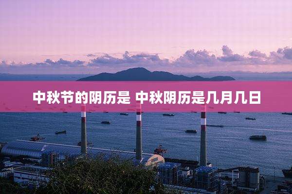 中秋节的阴历是 中秋阴历是几月几日