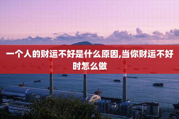 一个人的财运不好是什么原因,当你财运不好时怎么做