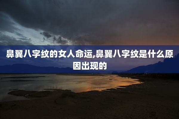 鼻翼八字纹的女人命运,鼻翼八字纹是什么原因出现的