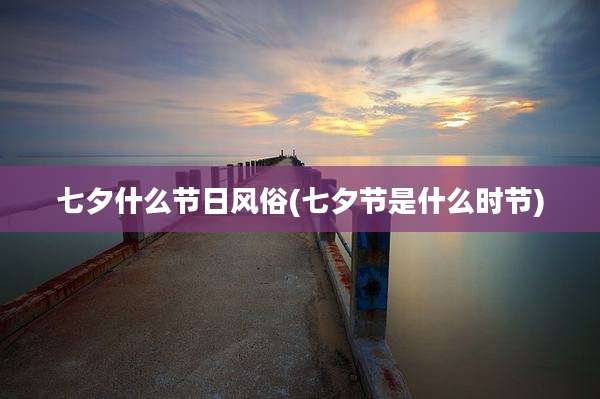 七夕什么节日风俗(七夕节是什么时节)