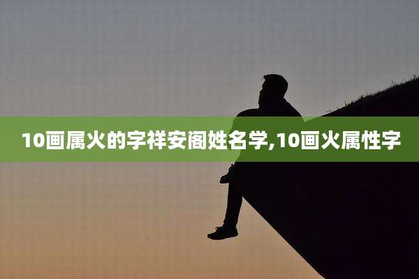 10画属火的字祥安阁姓名学,10画火属性字