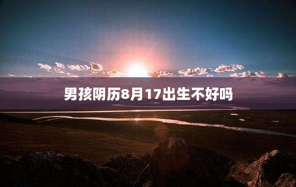 男孩阴历8月17出生不好吗