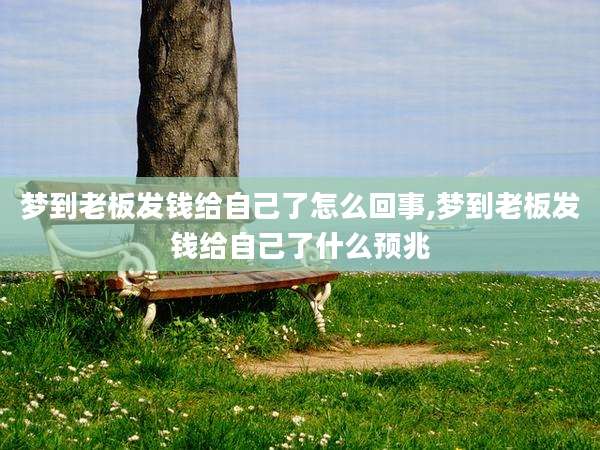 梦到老板发钱给自己了怎么回事,梦到老板发钱给自己了什么预兆