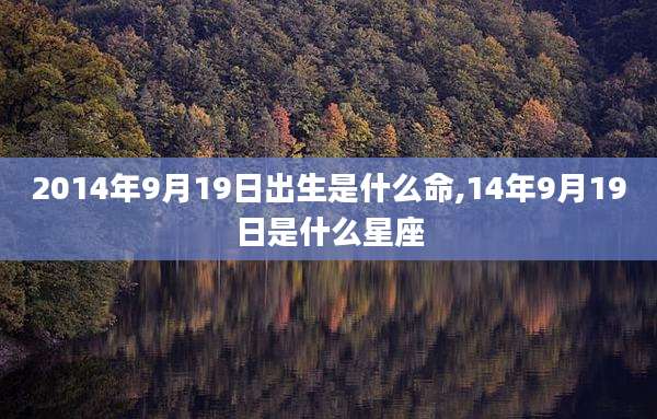 2014年9月19日出生是什么命,14年9月19日是什么星座