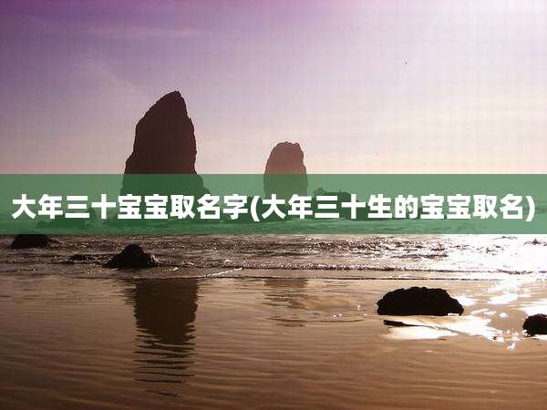 大年三十宝宝取名字(大年三十生的宝宝取名)
