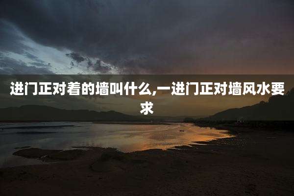 进门正对着的墙叫什么,一进门正对墙风水要求