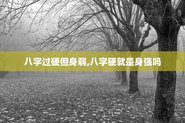 八字过硬但身弱,八字硬就是身强吗