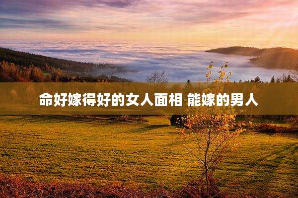 命好嫁得好的女人面相 能嫁的男人