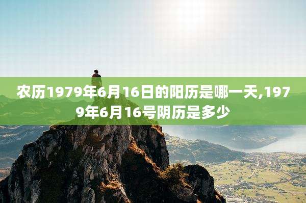 农历1979年6月16日的阳历是哪一天,1979年6月16号阴历是多少