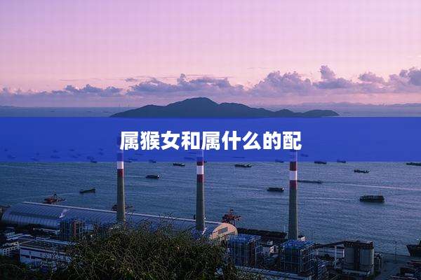 属猴女和属什么的配